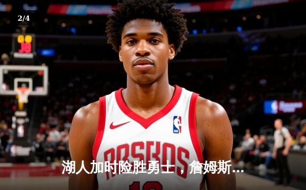 湖人加时险胜勇士，詹姆斯三双力挽狂澜，JRSNBA直播见证经典对决 - 2