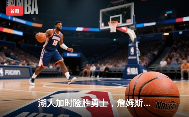 湖人加时险胜勇士，詹姆斯全场39分戴维斯关键封盖锁定胜局