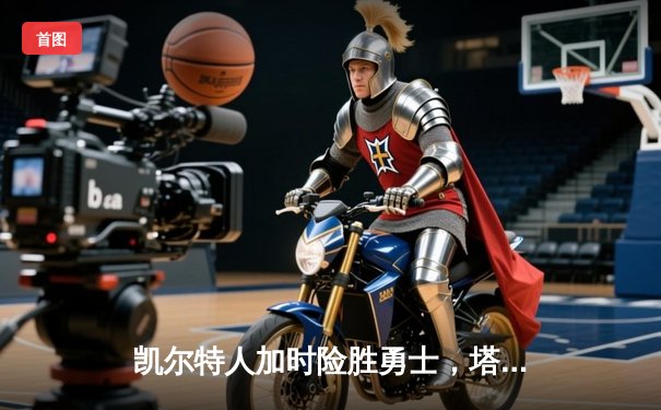 凯尔特人加时险胜勇士，塔图姆44分创赛季新高