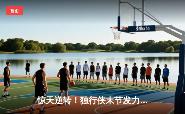 惊天逆转！独行侠末节发力擒勇士，东契奇29+10+12主宰关键球