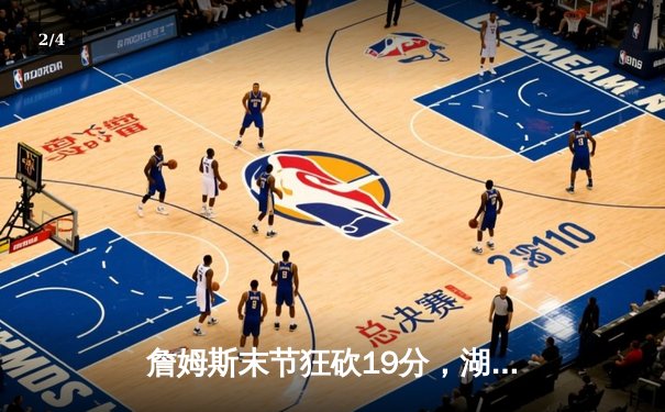 詹姆斯末节狂砍19分，湖人逆转雄鹿，三分绝平拖入加时 - 2