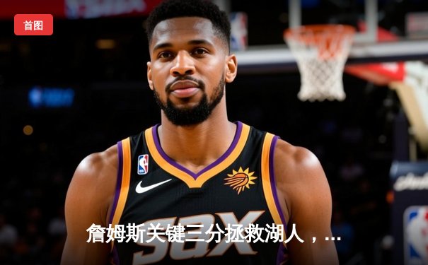 詹姆斯关键三分拯救湖人，加时险胜掘金终结三连败