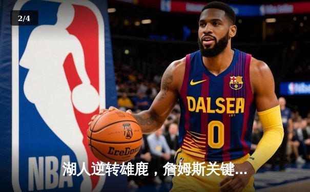 湖人逆转雄鹿，詹姆斯关键封盖锁定胜局 - 2