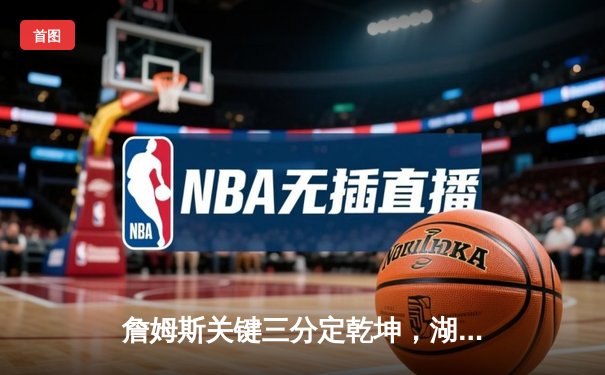 詹姆斯关键三分定乾坤，湖人加时险胜勇士终结四连败