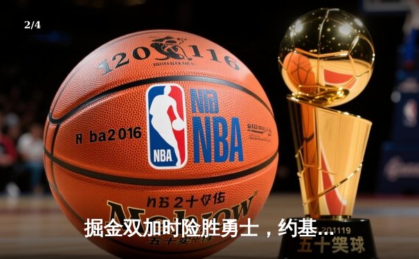 掘金双加时险胜勇士，约基奇狂砍40+20+10超级三双创历史 - 2