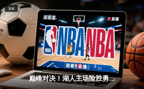 巅峰对决！湖人主场险胜勇士，詹姆斯关键三分锁定胜局 - 3