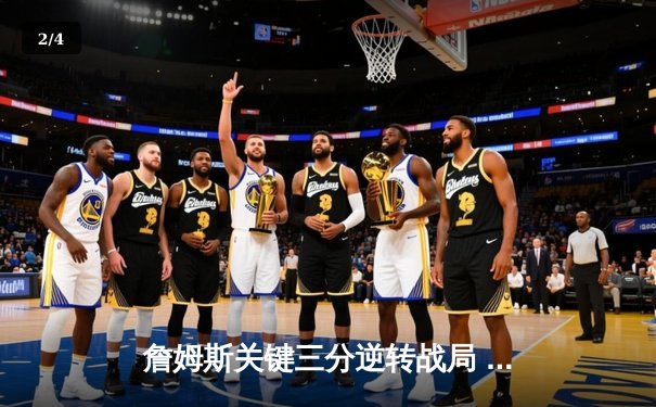 詹姆斯关键三分逆转战局 湖人加时险胜勇士晋级西决 - 2