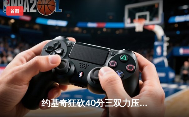 约基奇狂砍40分三双力压文班亚马，掘金加时险胜马刺迎四连胜