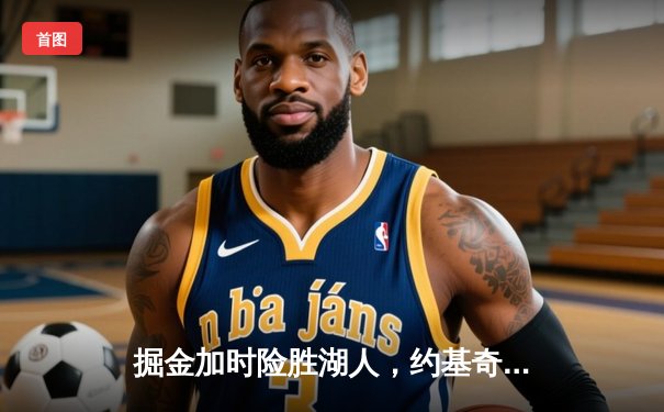 掘金加时险胜湖人，约基奇三双力压詹姆斯，大比分2-0领先