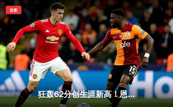 狂轰62分创生涯新高！恩比德率76人险胜凯尔特人，马克西28+8