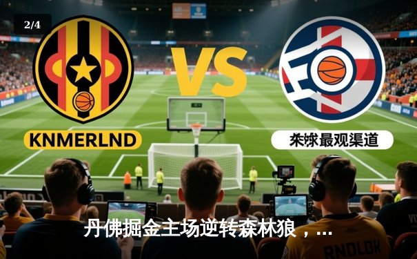 丹佛掘金主场逆转森林狼，约基奇全能三双锁定天王山胜局 - 2