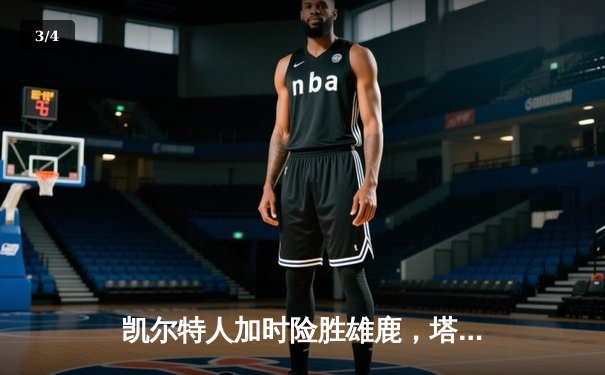 凯尔特人加时险胜雄鹿，塔图姆36分率队锁定东部第二 - 3