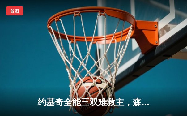 约基奇全能三双难救主，森林狼客场险胜掘金抢七晋级西决