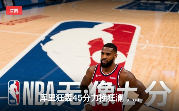 库里狂轰45分力挽狂澜，勇士加时险胜凯尔特人扳平总比分