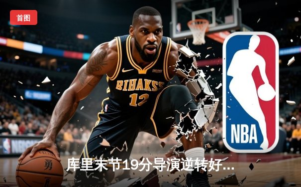 库里末节19分导演逆转好戏 勇士加时险胜凯尔特人迎六连胜